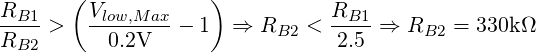        (            )
RB1- >   Vlow,Max-- 1  ⇒  RB2 <  RB1-⇒  RB2 =  330kΩ
RB2       0.2V                  2.5
